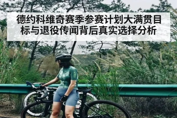 德约科维奇赛季参赛计划大满贯目标与退役传闻背后真实选择分析