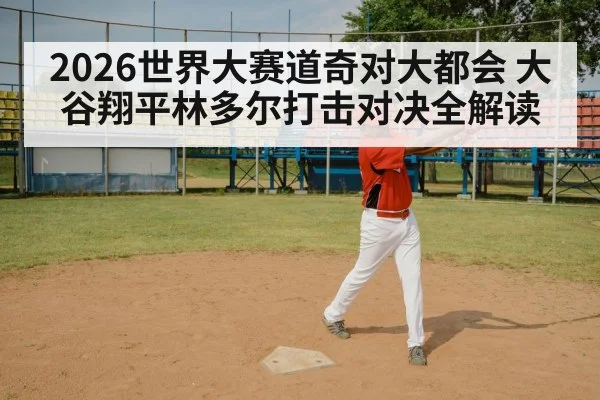 2026世界大赛道奇对大都会 大谷翔平林多尔打击对决全解读